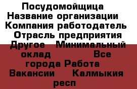 Посудомойщица › Название организации ­ Компания-работодатель › Отрасль предприятия ­ Другое › Минимальный оклад ­ 10 000 - Все города Работа » Вакансии   . Калмыкия респ.